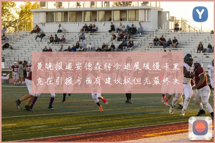 曼晚报道安德森转会进展缓慢卡里克在引援方面有建议权但无最终决定权