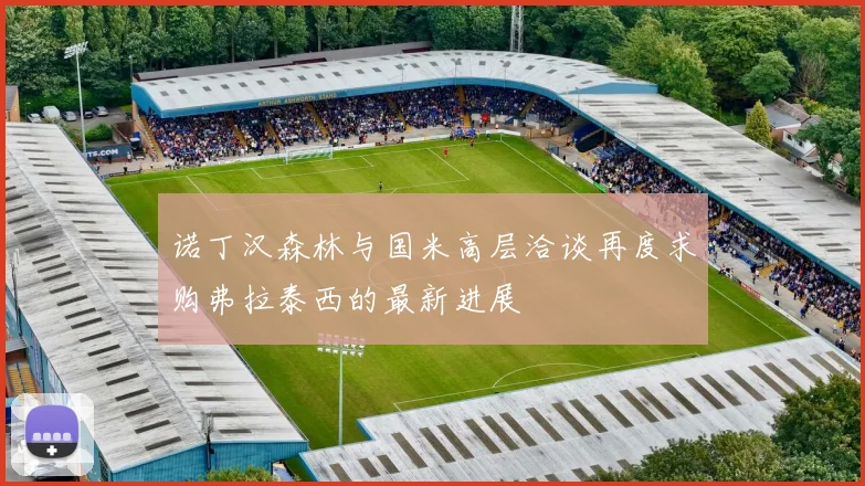 诺丁汉森林与国米高层洽谈再度求购弗拉泰西的最新进展