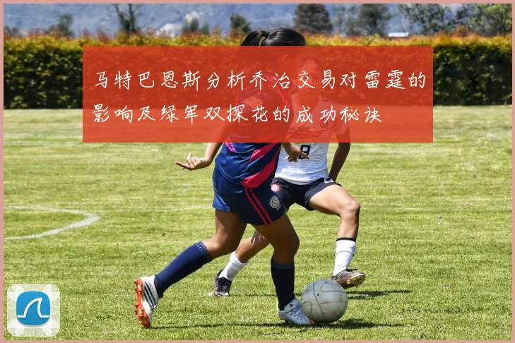 马特巴恩斯分析乔治交易对雷霆的影响及绿军双探花的成功秘诀