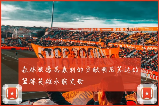 森林狼感恩康利的贡献明尼苏达的篮球英雄永载史册