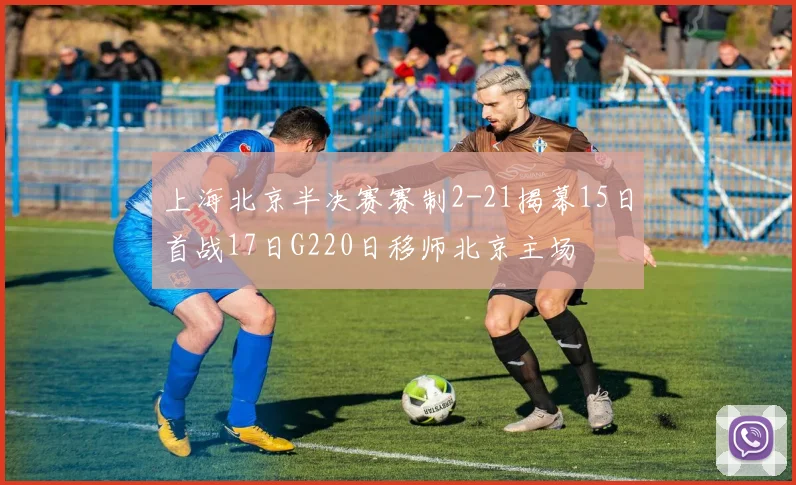 上海北京半决赛赛制2-21揭幕15日首战17日G220日移师北京主场