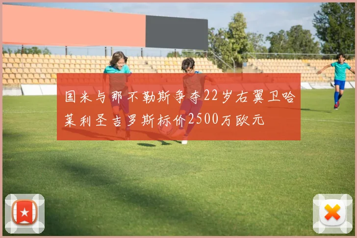 国米与那不勒斯争夺22岁右翼卫哈莱利圣吉罗斯标价2500万欧元