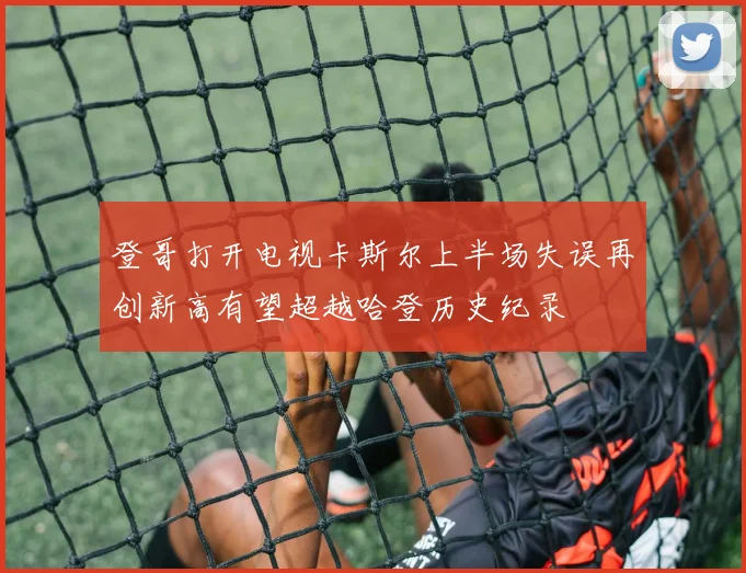 登哥打开电视卡斯尔上半场失误再创新高有望超越哈登历史纪录