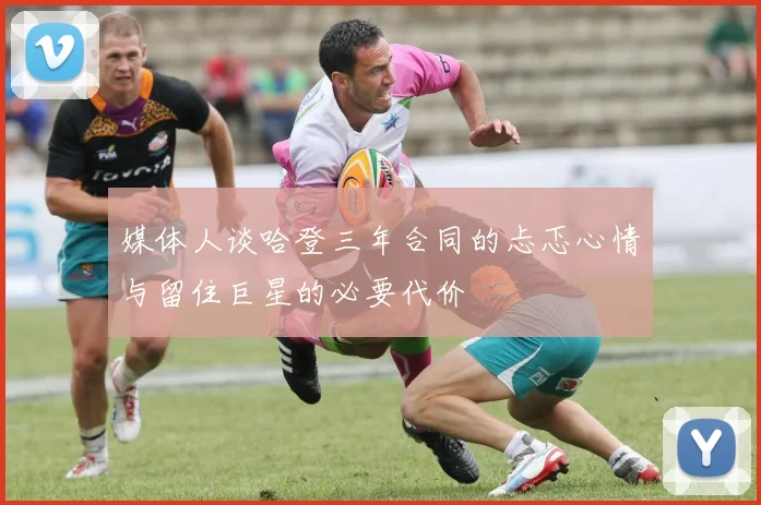 媒体人谈哈登三年合同的忐忑心情与留住巨星的必要代价