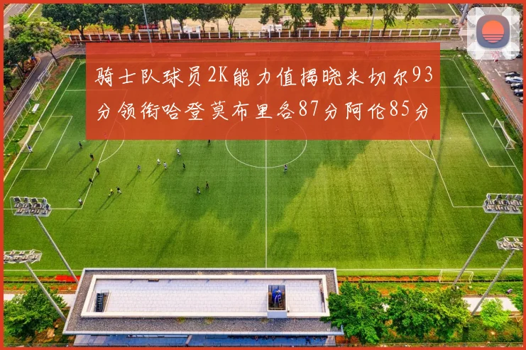 骑士队球员2K能力值揭晓米切尔93分领衔哈登莫布里各87分阿伦85分沃特森79分